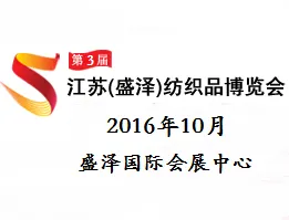 2016第三届江苏（盛泽）纺织品博览会（简称 盛泽纺博会）