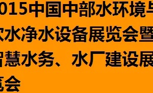 2015中国中部水环境与饮水净水设备展览会 暨智慧水务、水厂建设展览会