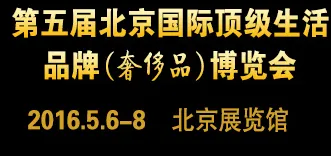 2016第五届北京国际顶级生活品牌（奢侈品）博览会